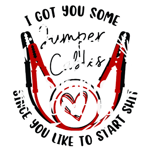 I got you some jumper cables since you like to start shi$t DTF Transfer