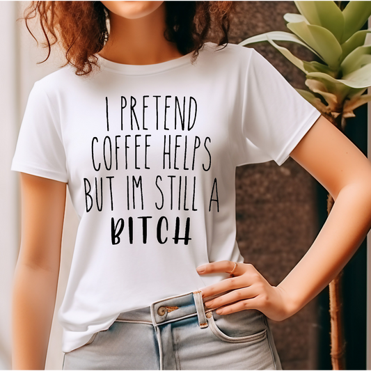 I pretend that coffee helps but I'm still a bi@*h Adult Language T-shirt