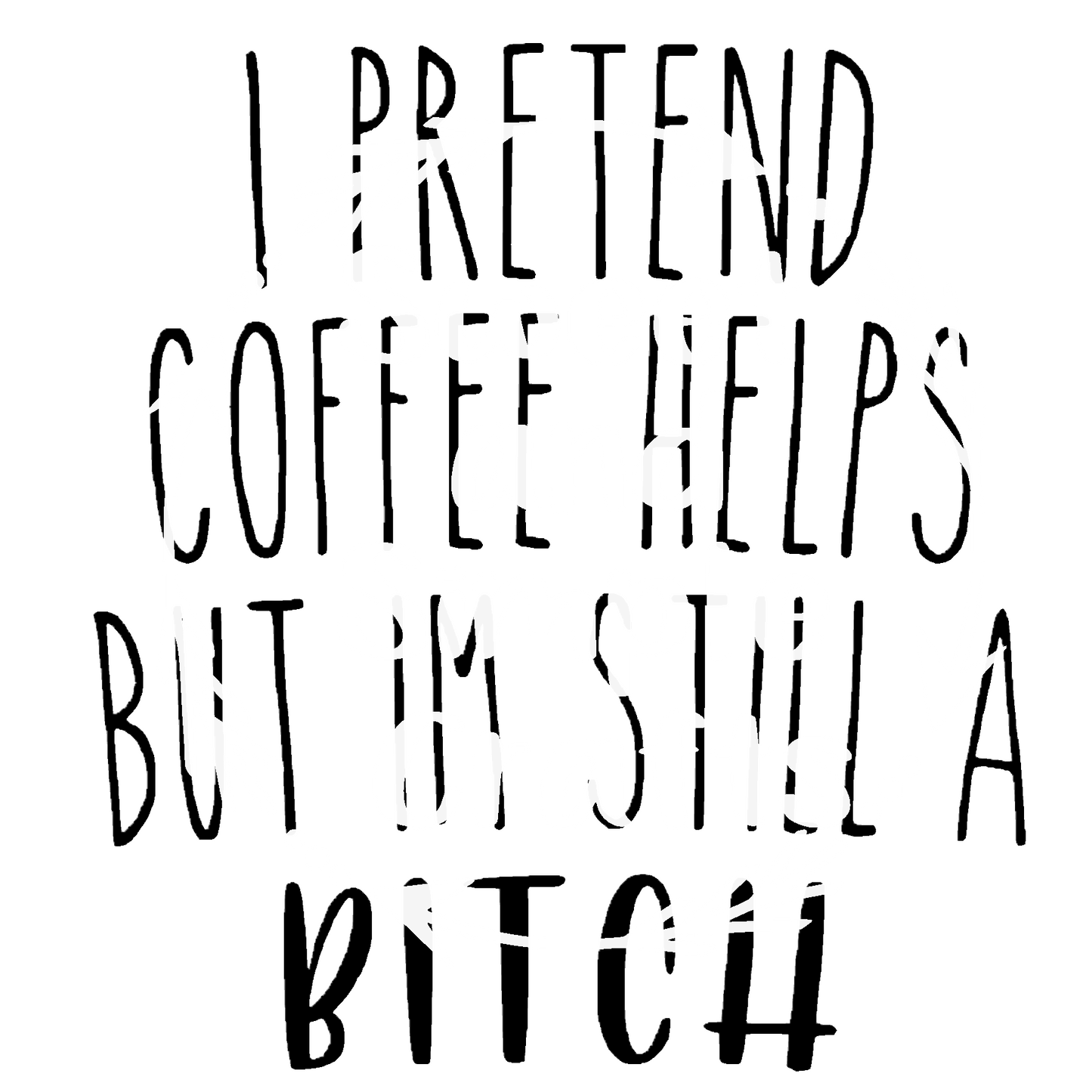I pretend that coffee helps but I'm still a bi@*h Adult Language T-shirt