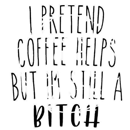I pretend that coffee helps but I'm still a bit$h DTF Transfer
