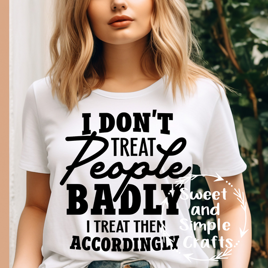 I don't treat people badly I treat them accordingly T-shirt