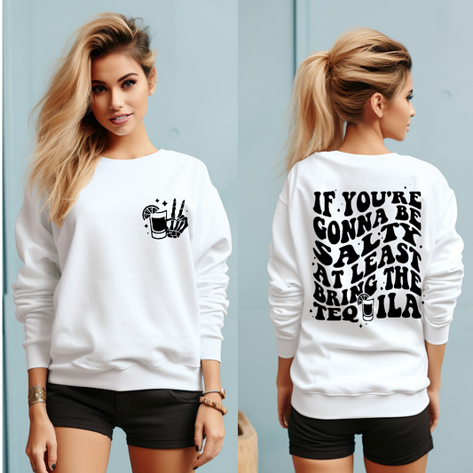 If your going to be salty at least bring the tequila Sweatshirt Front and back