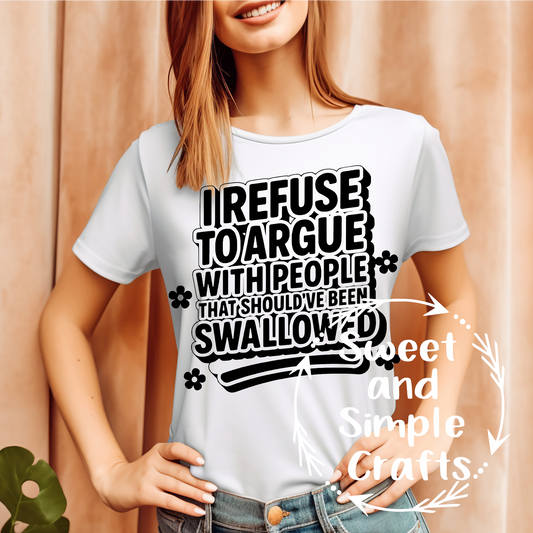 I refuse to argue with people that should have been swallowed T-shirt