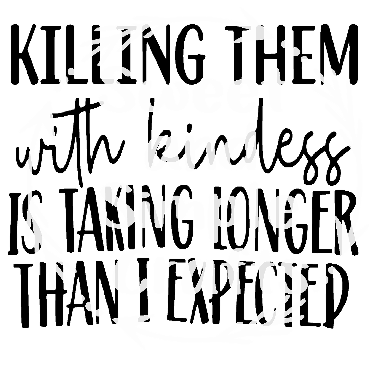 Killing them with kindness is taking longer than I expected DTF Transfer