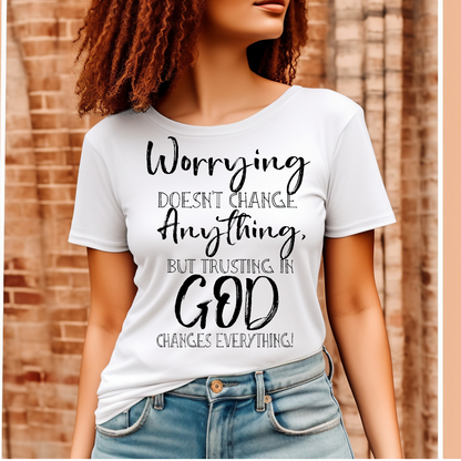 Worring about everything doesn't change anything but trusting in God changes everythingT-shirt