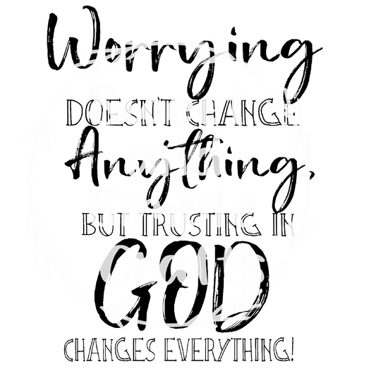 Worrying doesn't change anything but trusting in God changes everything DTF Transfer