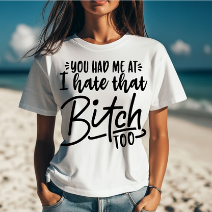 You had me at I hate that Bit#h too T-shirt