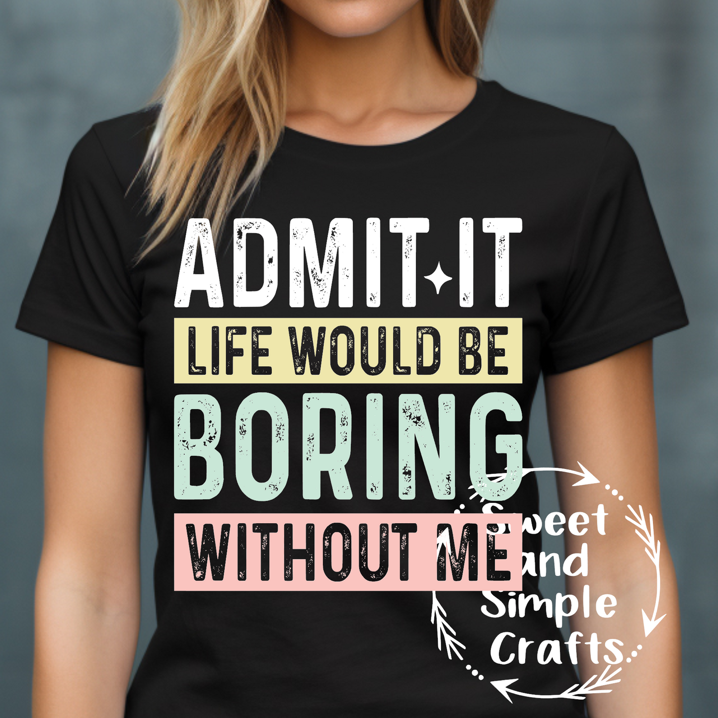 Admit it life would be boring without me T-shirt