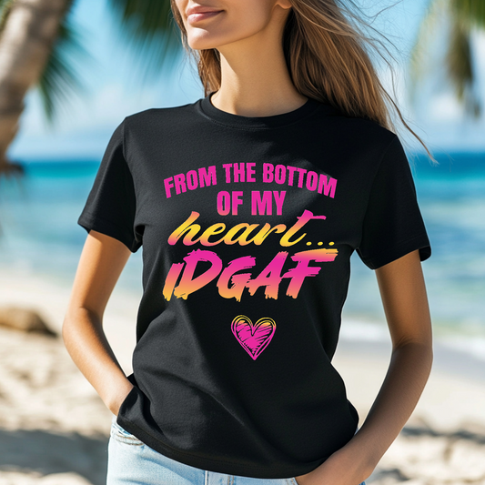 From the bottom of my heart IDGAF T-shirt