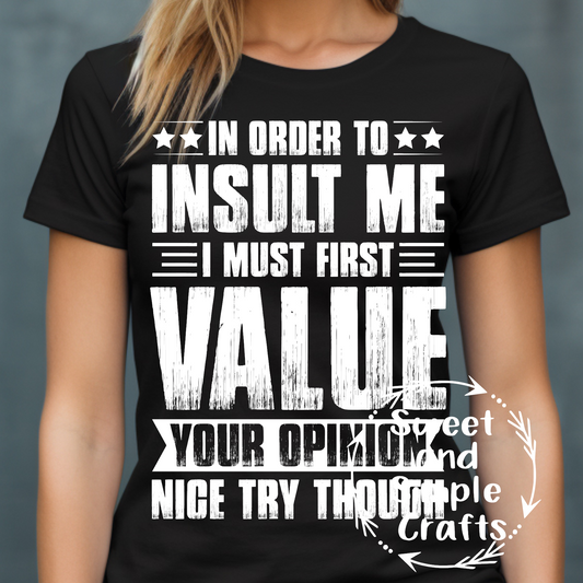 In order to insult me I must first value your opinion T-shirt