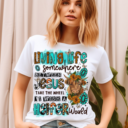 Living life somewhere between Jesus take the wheel and I wish a heifer would T-shirt