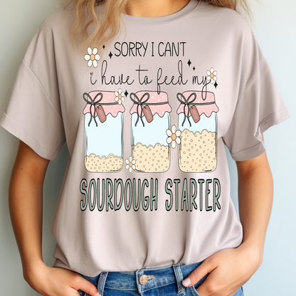 Sorry I can't I have to feed my sourdough starter T-shirt