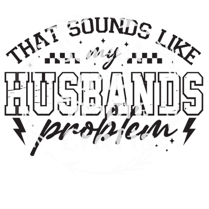 That sounds like my husband's problem T-shirt