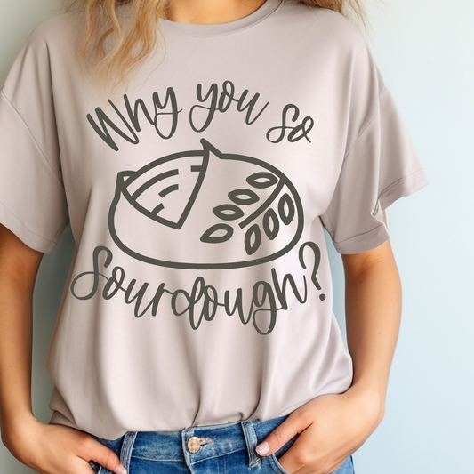 Why you so sourdough? T-shirt